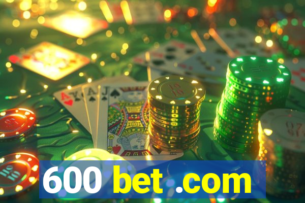 600 bet .com